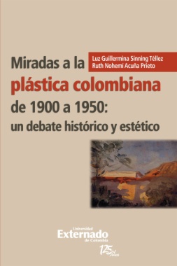 Miradas a la plástica colombiana de 1900 a 1950 : un debate histórico y estético