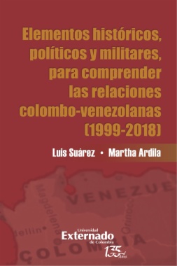 Elementos históricos, políticos y militares, para comprender las relaciones colombo- venezolanas (1999-2018)