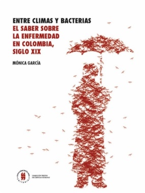 Entre climas y bacterias : El saber sobre la enfermedad en Colombia, siglo XIX