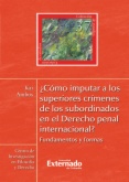 ¿Cómo imputar a los superiores crimenes de los subordinados en el derecho penal internacional? : Fundamentos y formas