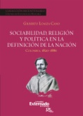 Sociabilidad, religión y política en la definición de la Nación : Colombia 1820-1886