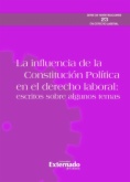 La influencia de la Constitución política en el derecho laboral. Escritos sobre algunos temas. Serie de investigaciones en Derecho laboral n.° 23