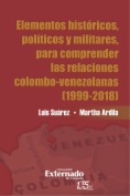 Elementos históricos, políticos y militares, para comprender las relaciones colombo- venezolanas (1999-2018)