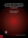 El trabajo como elemento de construcción de paz y democracia en el marco del posconflicto colombiano : enseñanzas de un caso colombiano